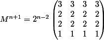 M^{n+1}=2^{n-2}\begin{pmatrix} 3 &3 &3 &3 \\ 2 &2 &2 &2 \\ 2 &2 &2 &2 \\ 1 &1 &1 &1 \end{pmatrix}